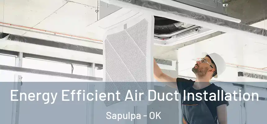  Energy Efficient Air Duct Installation Sapulpa - OK