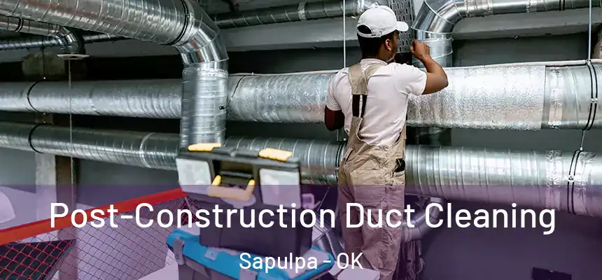 Post-Construction Duct Cleaning Sapulpa - OK